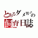 とあるダメ男♂の飼育日誌（毎月７日は記念日　　　　　　　　　　　　　　　　　）