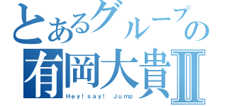 とあるグループの有岡大貴Ⅱ（Ｈｅｙ！ｓａｙ！　Ｊｕｍｐ）