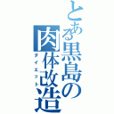 とある黒島の肉体改造（ダイエット）