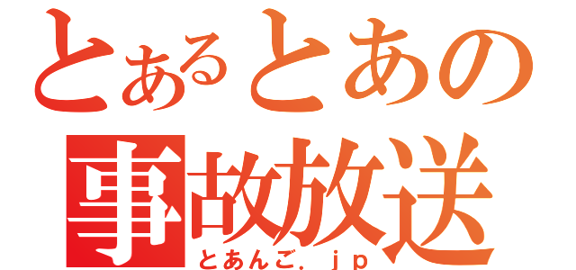 とあるとあの事故放送（とあんご．ｊｐ）