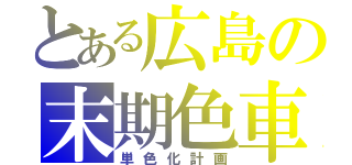 とある広島の末期色車（単色化計画）