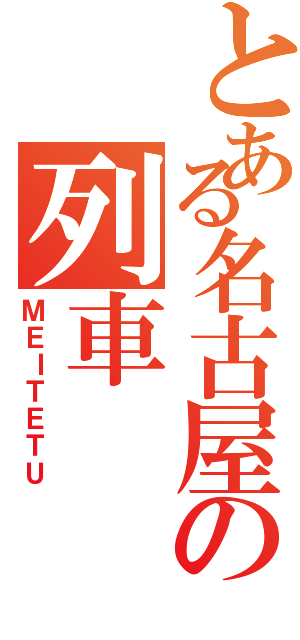 とある名古屋の列車（ＭＥＩＴＥＴＵ）