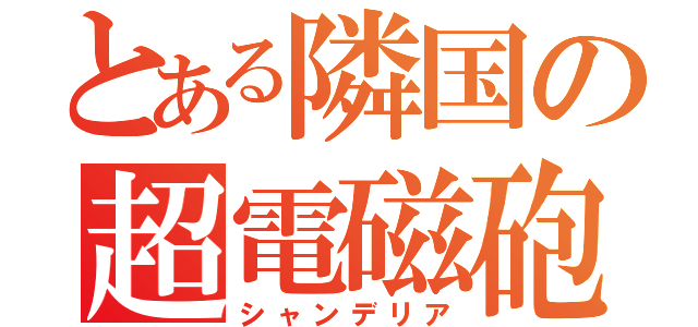 とある隣国の超電磁砲（シャンデリア）