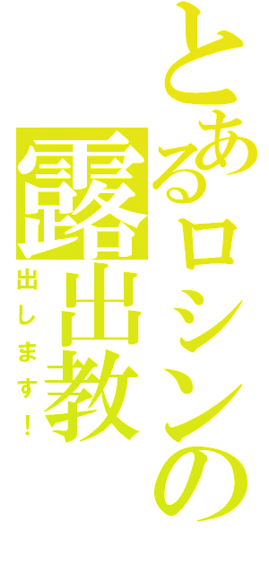とあるロシンの露出教（出します！）