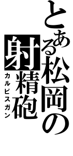 とある松岡の射精砲（カルピスガン）