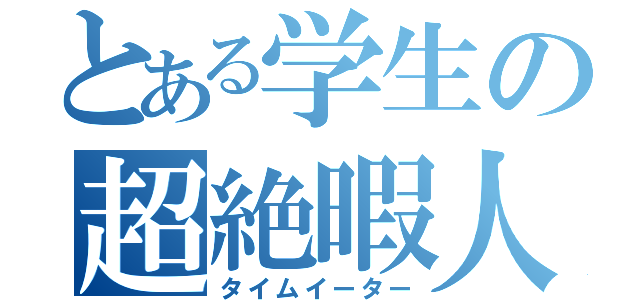 とある学生の超絶暇人（タイムイーター）