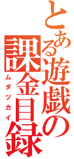 とある遊戯の課金目録（ムダヅカイ）