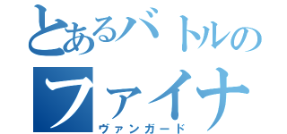 とあるバトルのファイナルターン！！（ヴァンガード）