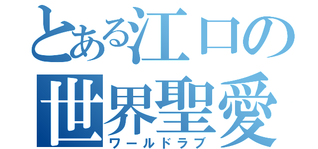 とある江口の世界聖愛（ワールドラブ）