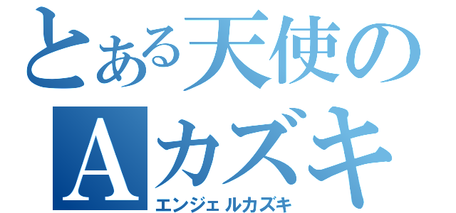 とある天使のＡカズキ（エンジェルカズキ）