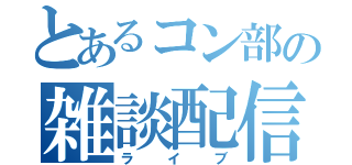 とあるコン部の雑談配信（ライブ）