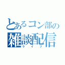 とあるコン部の雑談配信（ライブ）