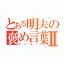 とある明夫の褒め言葉Ⅱ（いいよ～）