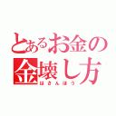 とあるお金の金壊し方（はさんほう）