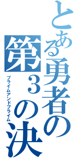 とある勇者の第３の決断（プライムアンドプライム）