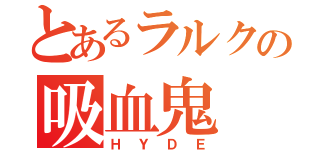 とあるラルクの吸血鬼（ＨＹＤＥ）