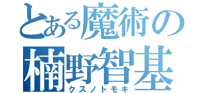 とある魔術の楠野智基（クスノトモキ）