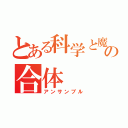 とある科学と魔術の合体（アンサンブル）