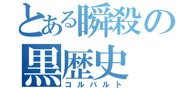 とある瞬殺の黒歴史（コルバルト）