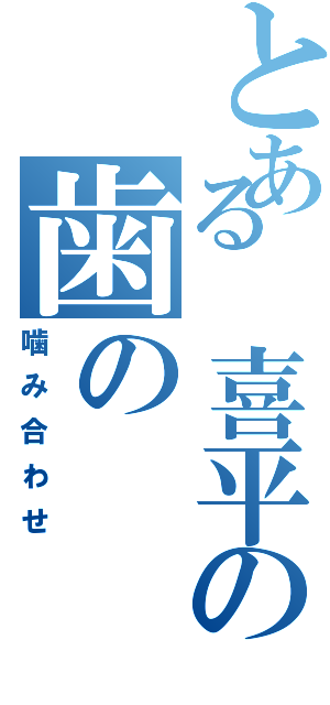 とある　喜平の歯の（噛み合わせ）