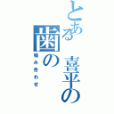 とある　喜平の歯の（噛み合わせ）