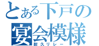 とある下戸の宴会模様（耐久リレー）