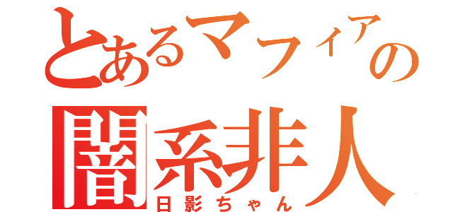 とあるマフィアの闇系非人間（日影ちゃん）