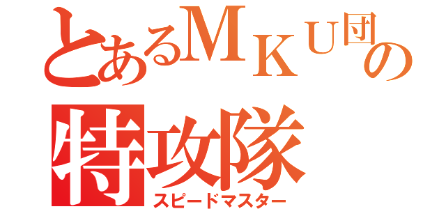 とあるＭＫＵ団の特攻隊（スピードマスター）