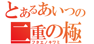 とあるあいつの二重の極み（フタエノキワミ）