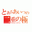 とあるあいつの二重の極み（フタエノキワミ）