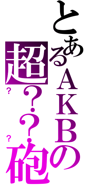 とあるＡＫＢの超？？砲（？？）