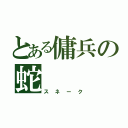 とある傭兵の蛇（スネーク）