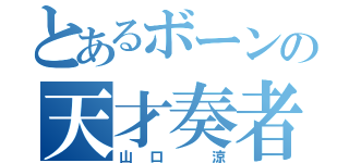 とあるボーンの天才奏者（山口 涼）