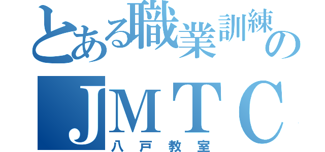 とある職業訓練のＪＭＴＣ（八戸教室）