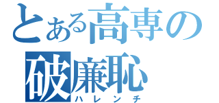 とある高専の破廉恥（ハレンチ）