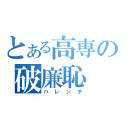 とある高専の破廉恥（ハレンチ）