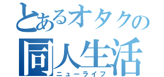 とあるオタクの同人生活（ニューライフ）