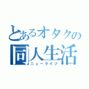 とあるオタクの同人生活（ニューライフ）