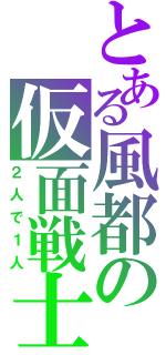 とある風都の仮面戦士（２人で１人）