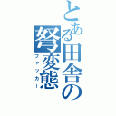 とある田舎の弩変態（ファッカー）