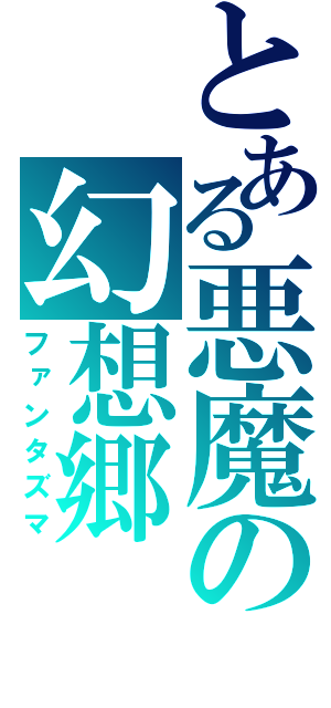 とある悪魔の幻想郷（ファンタズマ）