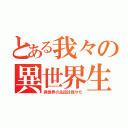 とある我々の異世界生活（異世界の主役は我々だ）