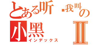 とある听說我叫の小黑Ⅱ（インデックス）