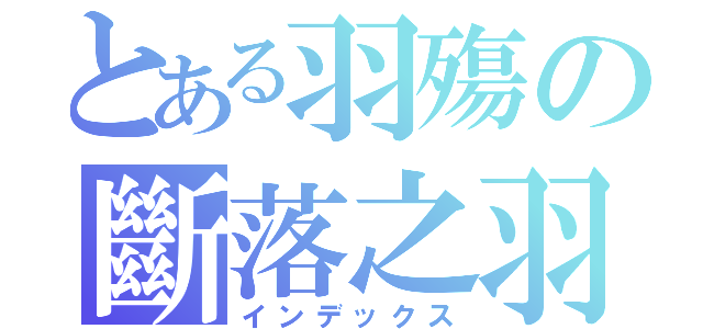 とある羽殤の斷落之羽（インデックス）