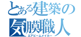 とある建築の気膜職人（エアビームメイカー）