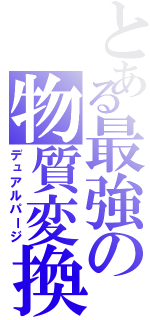 とある最強の物質変換（デュアルパージ）