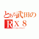 とある武田のＲＸ８（アールエックスエイト）