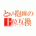 とある抱擁の上位互換（タプ・レレ）