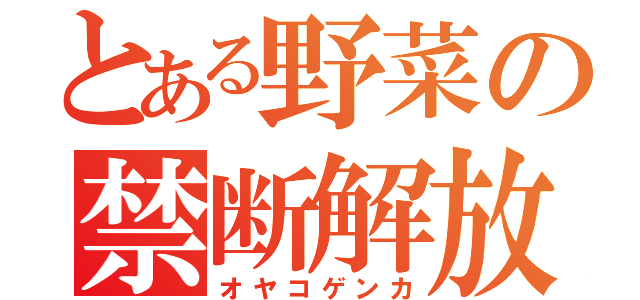 とある野菜の禁断解放（オヤコゲンカ）