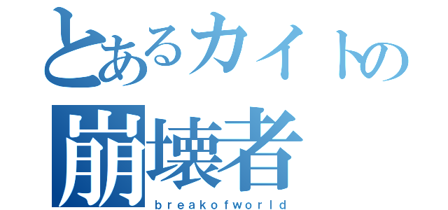 とあるカイトの崩壊者（ｂｒｅａｋｏｆｗｏｒｌｄ）